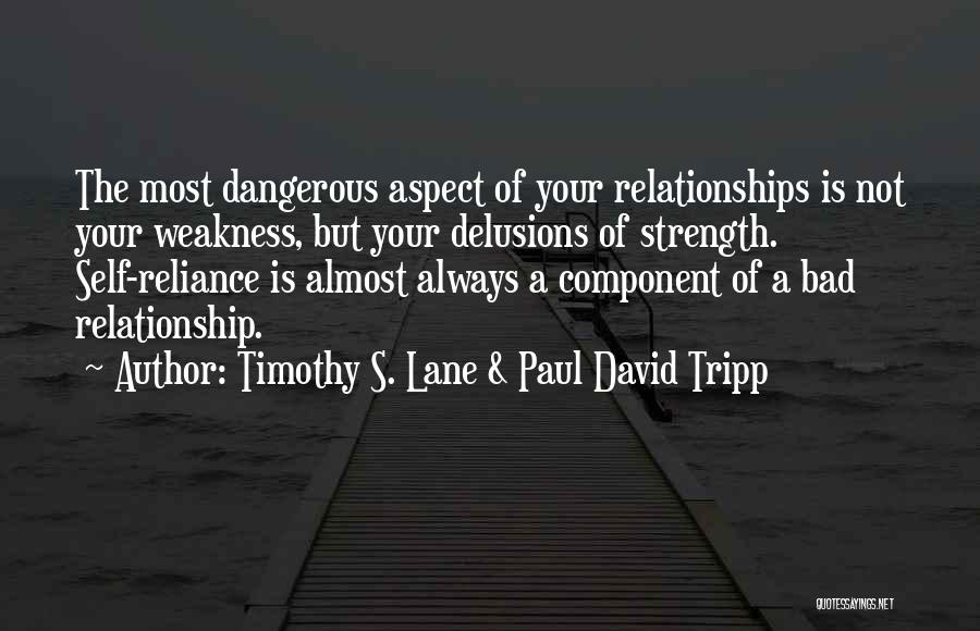 Timothy S. Lane & Paul David Tripp Quotes: The Most Dangerous Aspect Of Your Relationships Is Not Your Weakness, But Your Delusions Of Strength. Self-reliance Is Almost Always