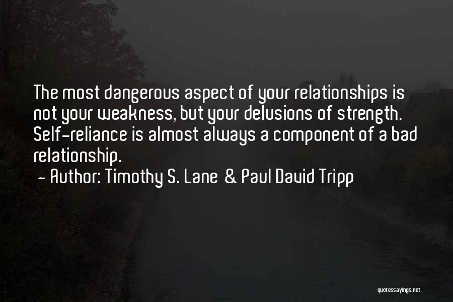 Timothy S. Lane & Paul David Tripp Quotes: The Most Dangerous Aspect Of Your Relationships Is Not Your Weakness, But Your Delusions Of Strength. Self-reliance Is Almost Always