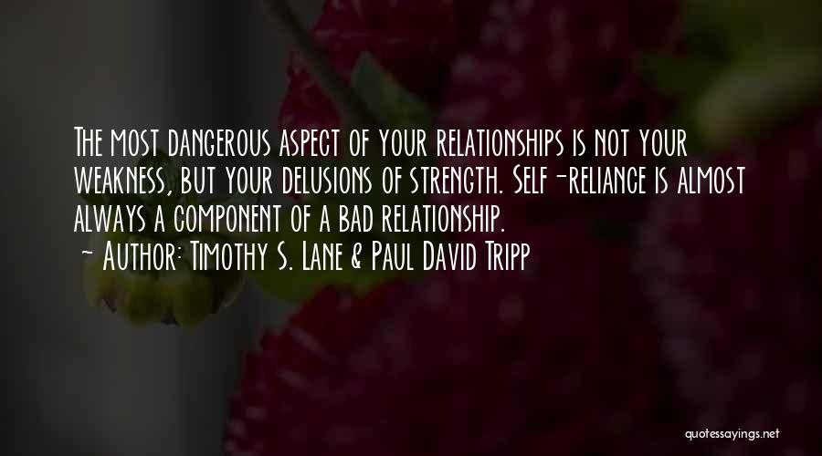 Timothy S. Lane & Paul David Tripp Quotes: The Most Dangerous Aspect Of Your Relationships Is Not Your Weakness, But Your Delusions Of Strength. Self-reliance Is Almost Always