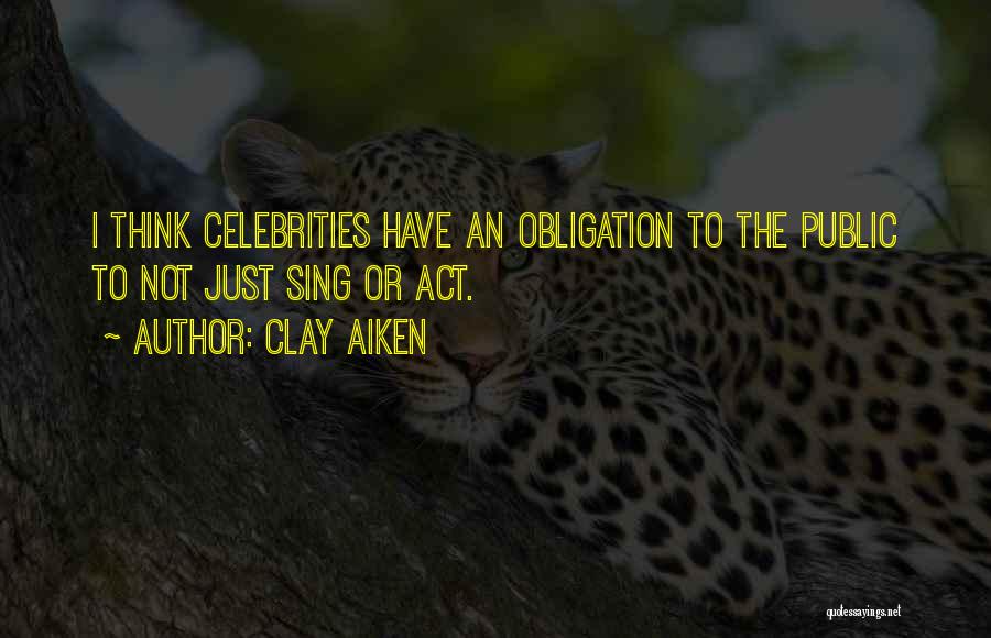 Clay Aiken Quotes: I Think Celebrities Have An Obligation To The Public To Not Just Sing Or Act.