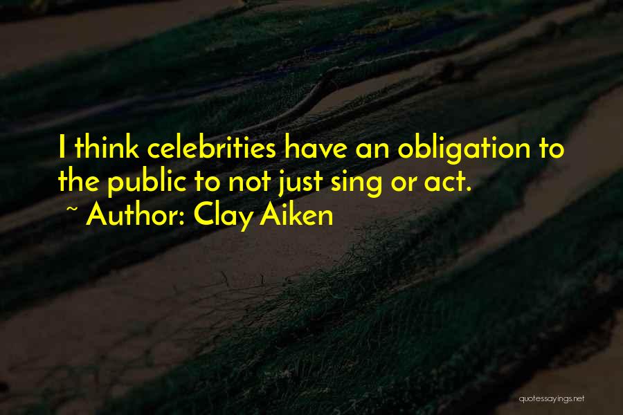 Clay Aiken Quotes: I Think Celebrities Have An Obligation To The Public To Not Just Sing Or Act.