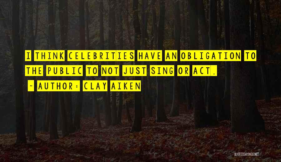 Clay Aiken Quotes: I Think Celebrities Have An Obligation To The Public To Not Just Sing Or Act.