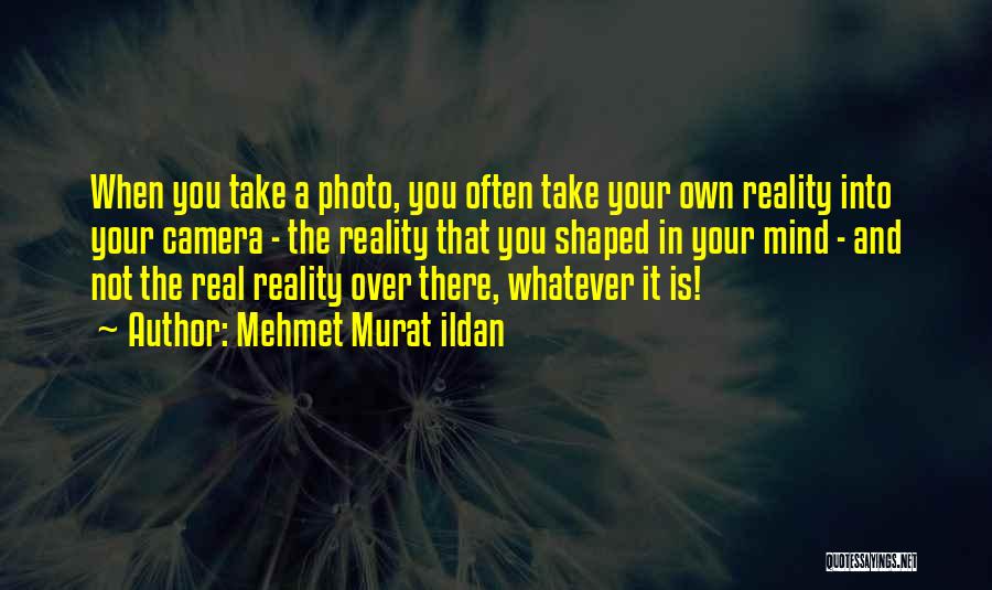 Mehmet Murat Ildan Quotes: When You Take A Photo, You Often Take Your Own Reality Into Your Camera - The Reality That You Shaped