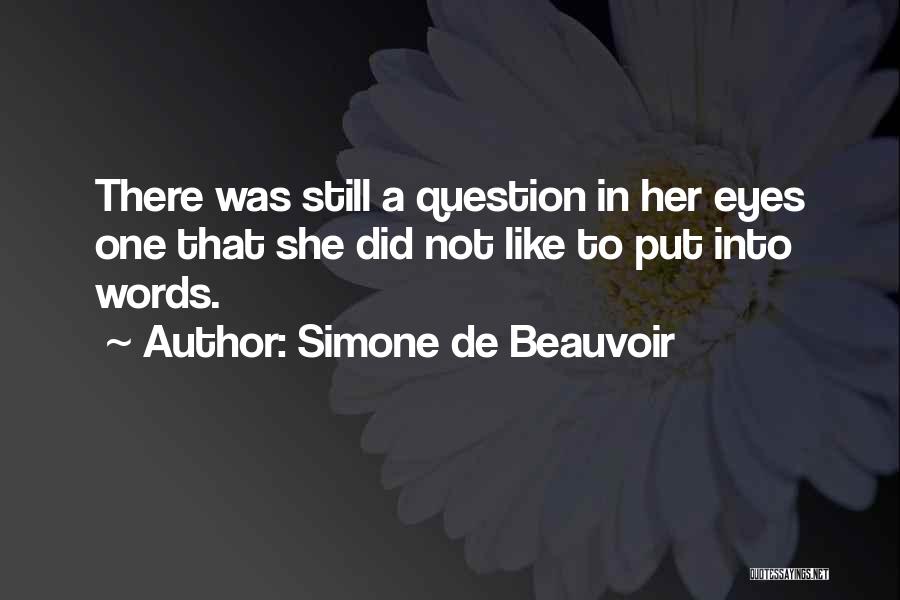 Simone De Beauvoir Quotes: There Was Still A Question In Her Eyes One That She Did Not Like To Put Into Words.