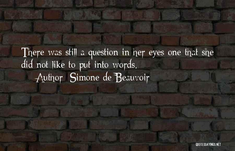 Simone De Beauvoir Quotes: There Was Still A Question In Her Eyes One That She Did Not Like To Put Into Words.