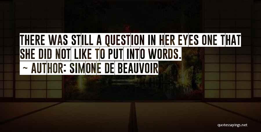 Simone De Beauvoir Quotes: There Was Still A Question In Her Eyes One That She Did Not Like To Put Into Words.