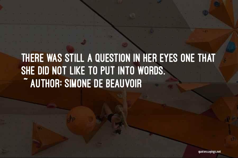 Simone De Beauvoir Quotes: There Was Still A Question In Her Eyes One That She Did Not Like To Put Into Words.