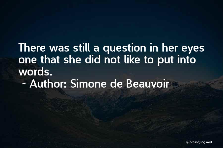 Simone De Beauvoir Quotes: There Was Still A Question In Her Eyes One That She Did Not Like To Put Into Words.