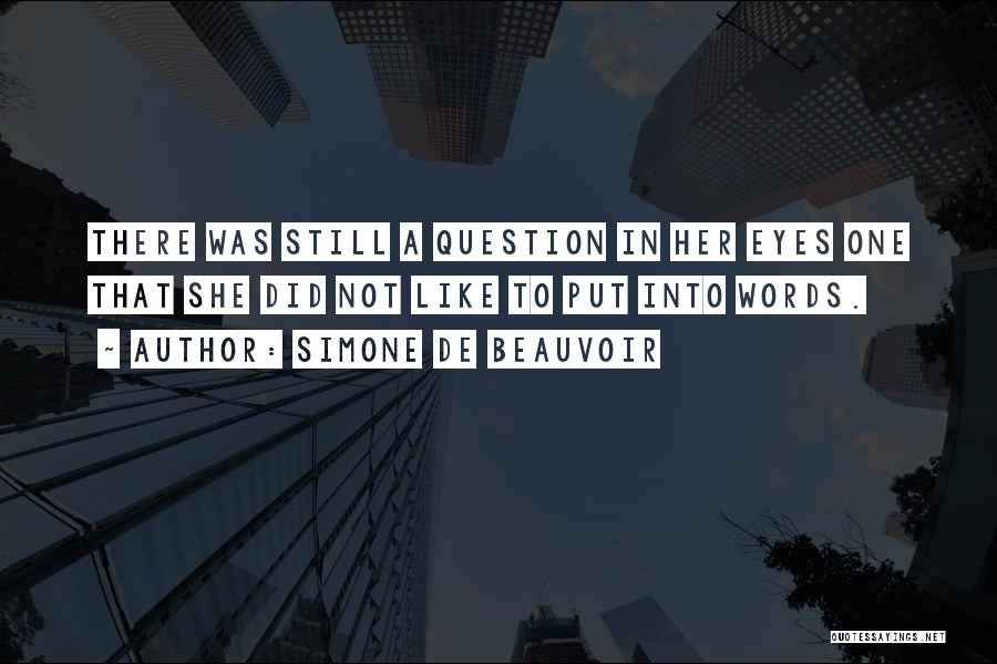 Simone De Beauvoir Quotes: There Was Still A Question In Her Eyes One That She Did Not Like To Put Into Words.