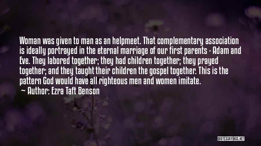 Ezra Taft Benson Quotes: Woman Was Given To Man As An Helpmeet. That Complementary Association Is Ideally Portrayed In The Eternal Marriage Of Our