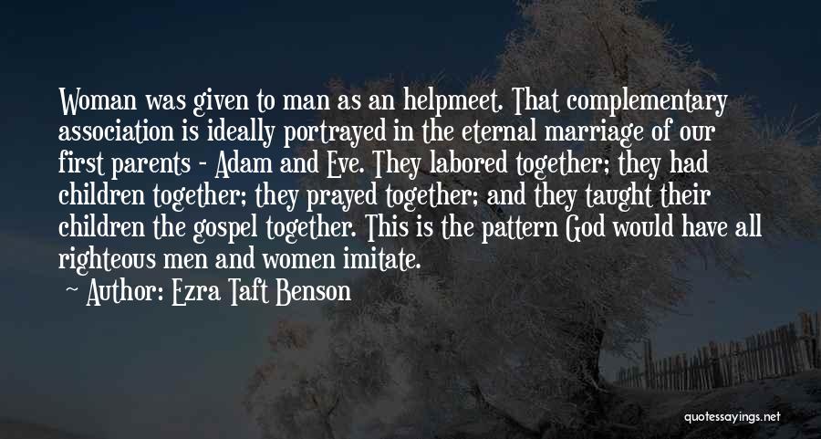 Ezra Taft Benson Quotes: Woman Was Given To Man As An Helpmeet. That Complementary Association Is Ideally Portrayed In The Eternal Marriage Of Our