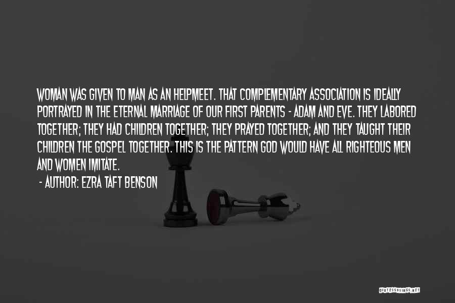 Ezra Taft Benson Quotes: Woman Was Given To Man As An Helpmeet. That Complementary Association Is Ideally Portrayed In The Eternal Marriage Of Our
