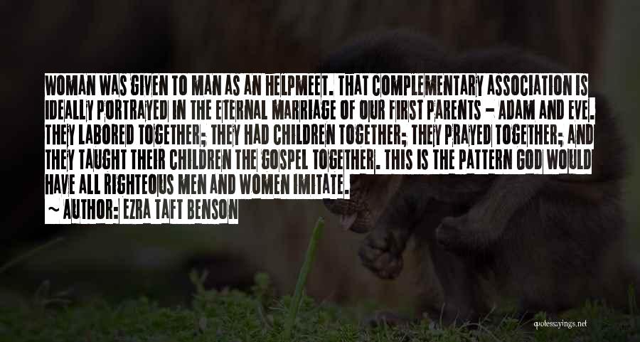 Ezra Taft Benson Quotes: Woman Was Given To Man As An Helpmeet. That Complementary Association Is Ideally Portrayed In The Eternal Marriage Of Our