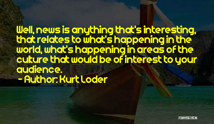 Kurt Loder Quotes: Well, News Is Anything That's Interesting, That Relates To What's Happening In The World, What's Happening In Areas Of The