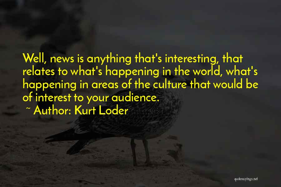 Kurt Loder Quotes: Well, News Is Anything That's Interesting, That Relates To What's Happening In The World, What's Happening In Areas Of The