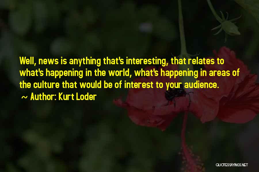 Kurt Loder Quotes: Well, News Is Anything That's Interesting, That Relates To What's Happening In The World, What's Happening In Areas Of The