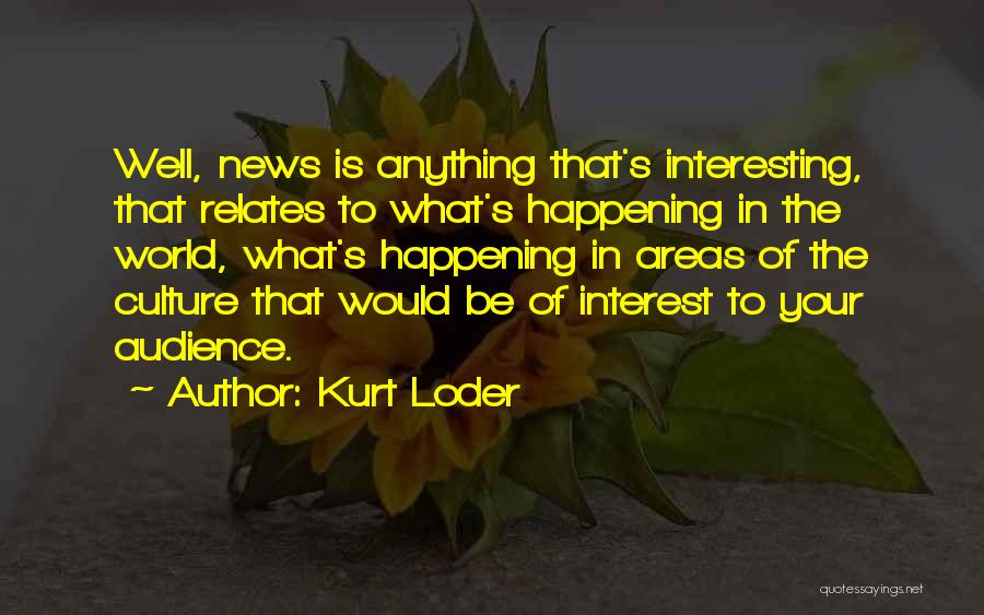 Kurt Loder Quotes: Well, News Is Anything That's Interesting, That Relates To What's Happening In The World, What's Happening In Areas Of The