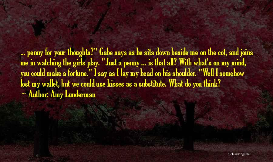 Amy Lunderman Quotes: ... Penny For Your Thoughts? Gabe Says As He Sits Down Beside Me On The Cot, And Joins Me In