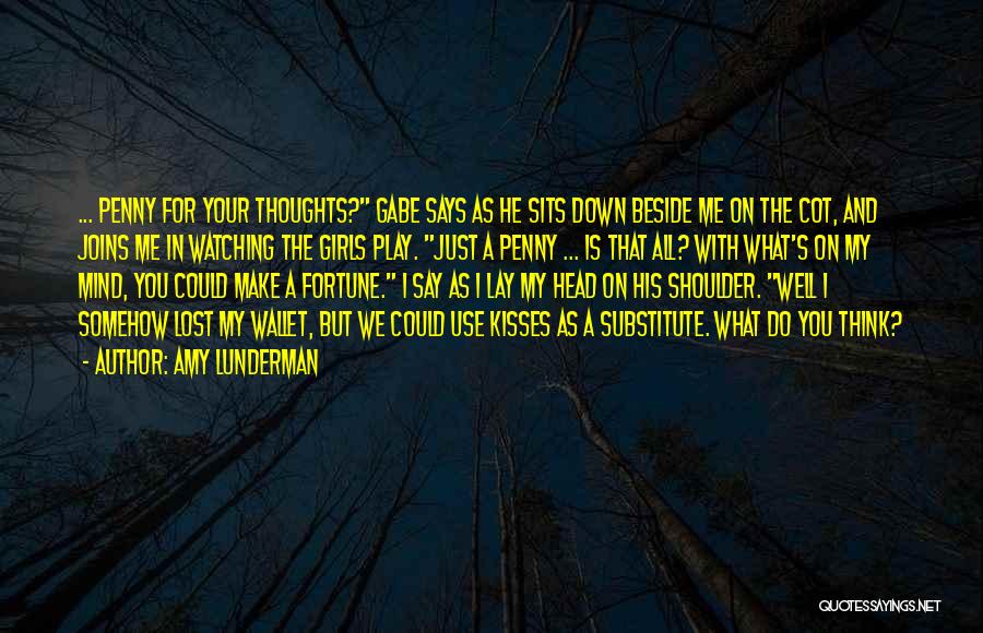 Amy Lunderman Quotes: ... Penny For Your Thoughts? Gabe Says As He Sits Down Beside Me On The Cot, And Joins Me In