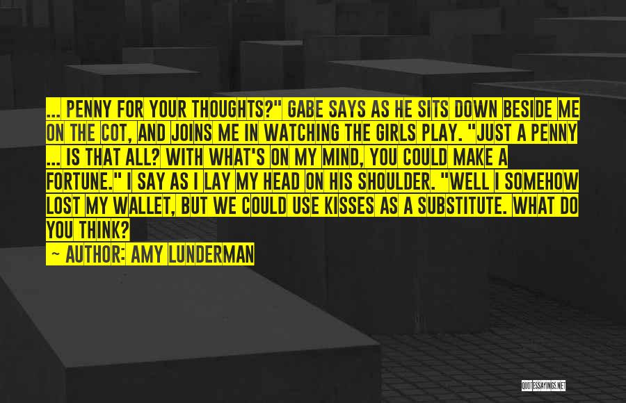 Amy Lunderman Quotes: ... Penny For Your Thoughts? Gabe Says As He Sits Down Beside Me On The Cot, And Joins Me In