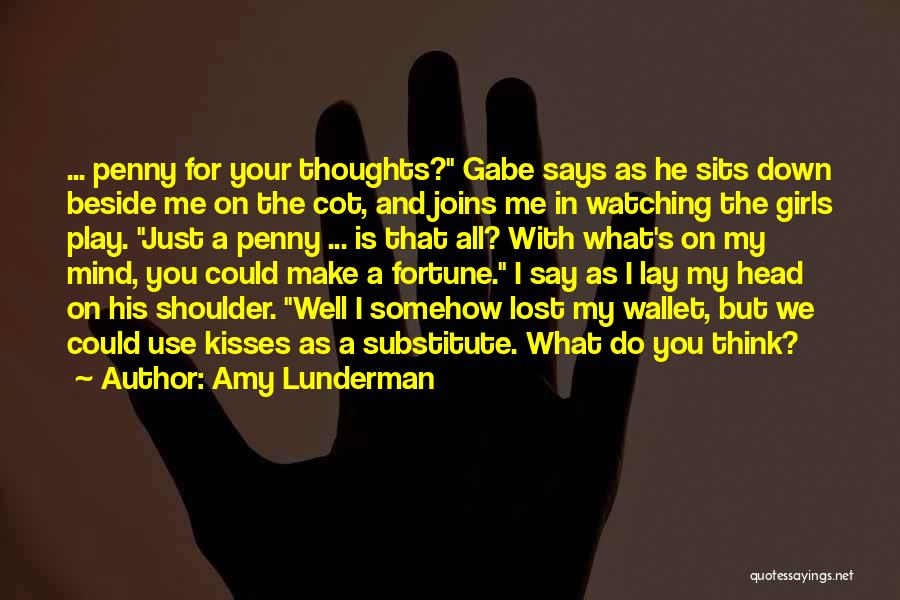 Amy Lunderman Quotes: ... Penny For Your Thoughts? Gabe Says As He Sits Down Beside Me On The Cot, And Joins Me In