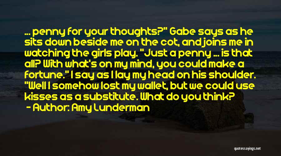 Amy Lunderman Quotes: ... Penny For Your Thoughts? Gabe Says As He Sits Down Beside Me On The Cot, And Joins Me In