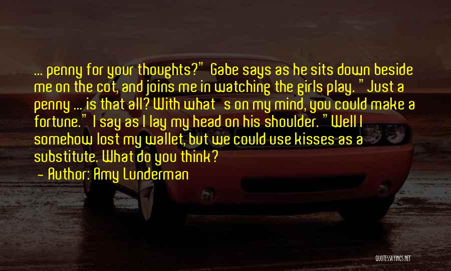 Amy Lunderman Quotes: ... Penny For Your Thoughts? Gabe Says As He Sits Down Beside Me On The Cot, And Joins Me In