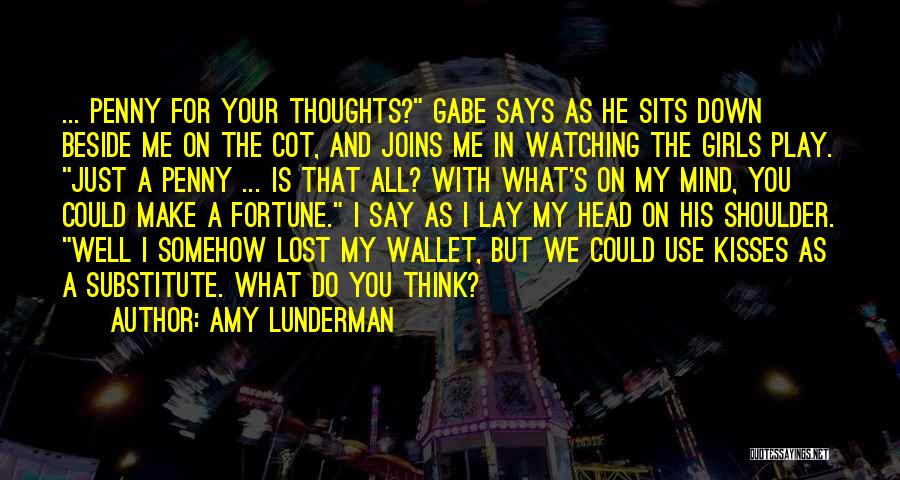 Amy Lunderman Quotes: ... Penny For Your Thoughts? Gabe Says As He Sits Down Beside Me On The Cot, And Joins Me In