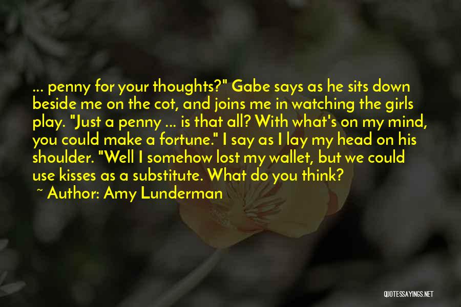 Amy Lunderman Quotes: ... Penny For Your Thoughts? Gabe Says As He Sits Down Beside Me On The Cot, And Joins Me In