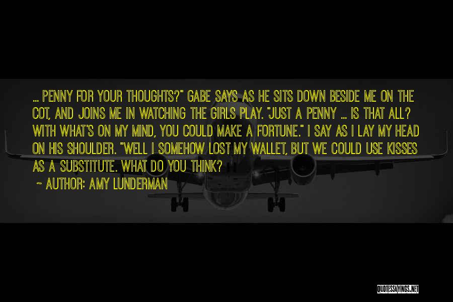 Amy Lunderman Quotes: ... Penny For Your Thoughts? Gabe Says As He Sits Down Beside Me On The Cot, And Joins Me In