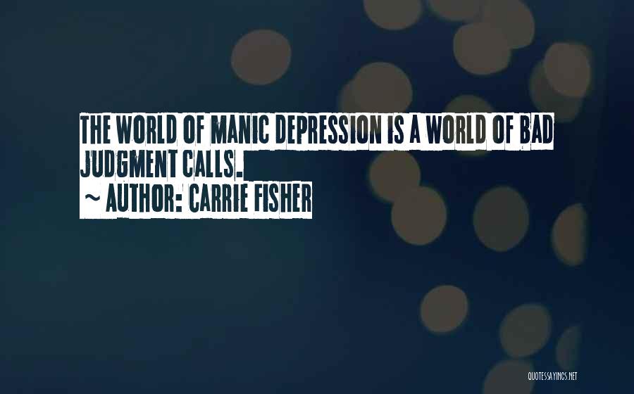 Carrie Fisher Quotes: The World Of Manic Depression Is A World Of Bad Judgment Calls.