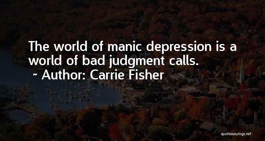 Carrie Fisher Quotes: The World Of Manic Depression Is A World Of Bad Judgment Calls.