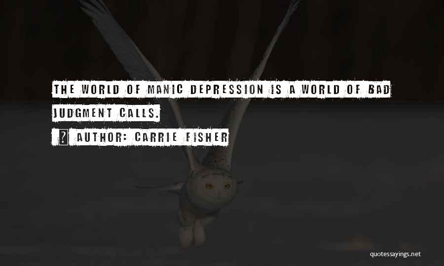 Carrie Fisher Quotes: The World Of Manic Depression Is A World Of Bad Judgment Calls.
