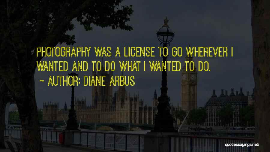 Diane Arbus Quotes: Photography Was A License To Go Wherever I Wanted And To Do What I Wanted To Do.
