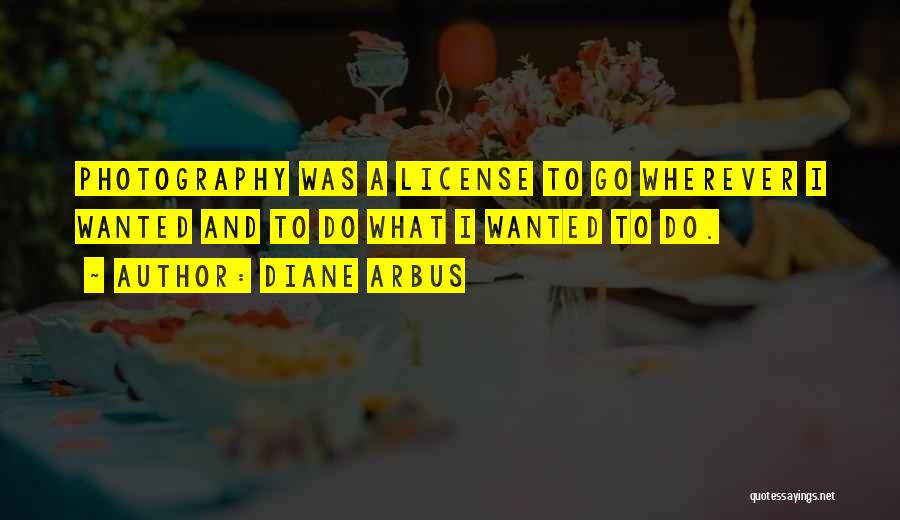 Diane Arbus Quotes: Photography Was A License To Go Wherever I Wanted And To Do What I Wanted To Do.
