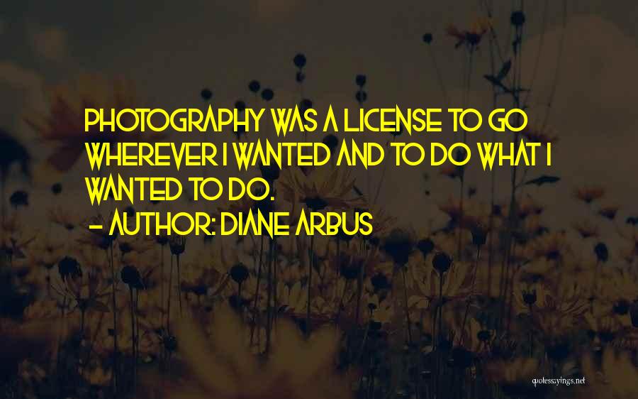 Diane Arbus Quotes: Photography Was A License To Go Wherever I Wanted And To Do What I Wanted To Do.