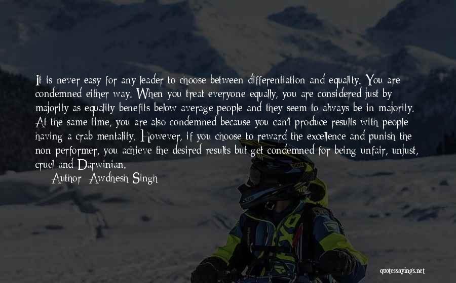 Awdhesh Singh Quotes: It Is Never Easy For Any Leader To Choose Between Differentiation And Equality. You Are Condemned Either Way. When You