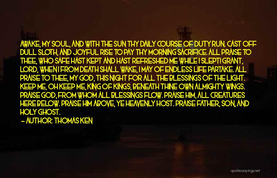 Thomas Ken Quotes: Awake, My Soul, And With The Sun Thy Daily Course Of Duty Run. Cast Off Dull Sloth, And Joyful Rise
