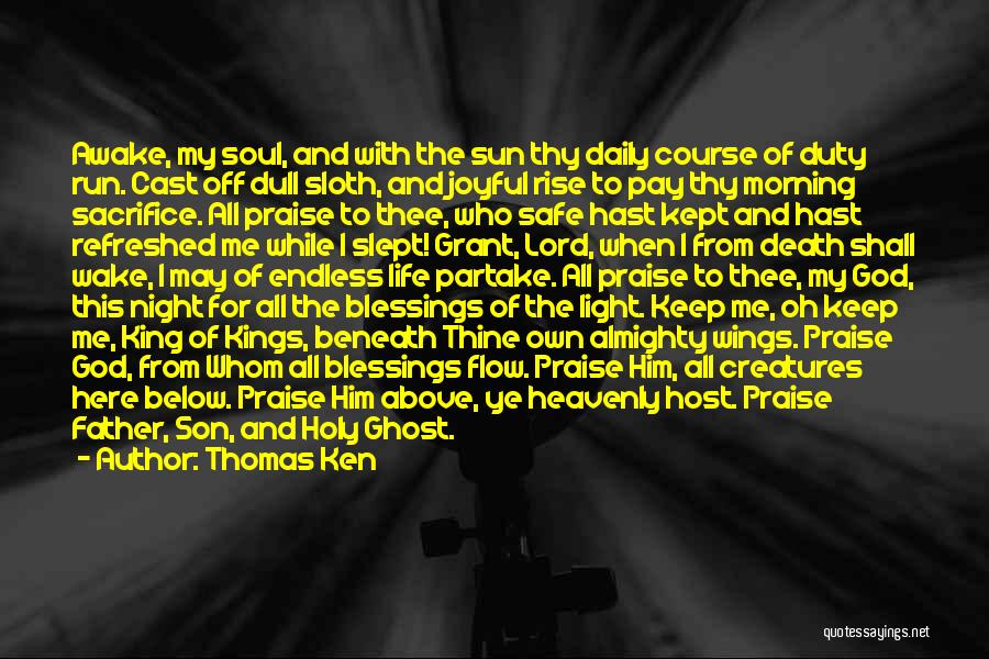 Thomas Ken Quotes: Awake, My Soul, And With The Sun Thy Daily Course Of Duty Run. Cast Off Dull Sloth, And Joyful Rise