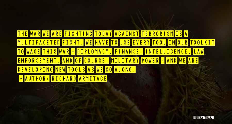 Richard Armitage Quotes: The War We Are Fighting Today Against Terrorism Is A Multifaceted Fight. We Have To Use Every Tool In Our