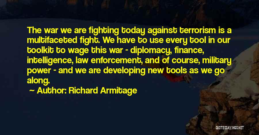 Richard Armitage Quotes: The War We Are Fighting Today Against Terrorism Is A Multifaceted Fight. We Have To Use Every Tool In Our