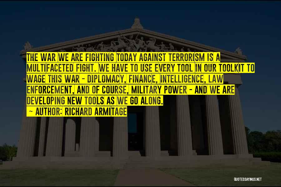 Richard Armitage Quotes: The War We Are Fighting Today Against Terrorism Is A Multifaceted Fight. We Have To Use Every Tool In Our