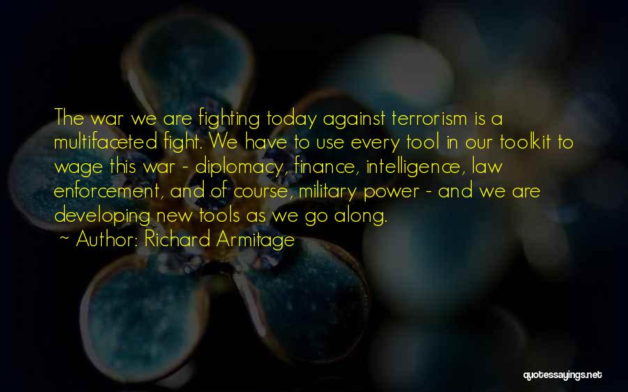 Richard Armitage Quotes: The War We Are Fighting Today Against Terrorism Is A Multifaceted Fight. We Have To Use Every Tool In Our