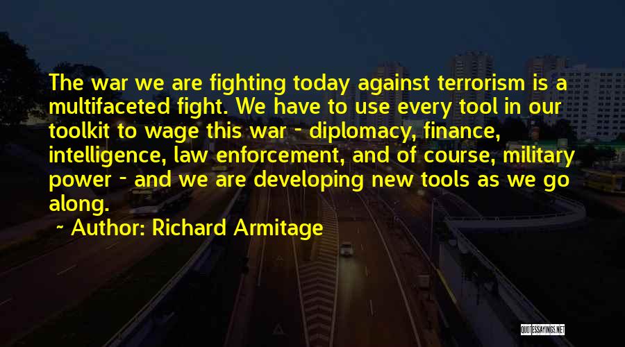 Richard Armitage Quotes: The War We Are Fighting Today Against Terrorism Is A Multifaceted Fight. We Have To Use Every Tool In Our