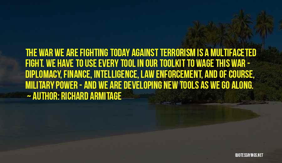 Richard Armitage Quotes: The War We Are Fighting Today Against Terrorism Is A Multifaceted Fight. We Have To Use Every Tool In Our
