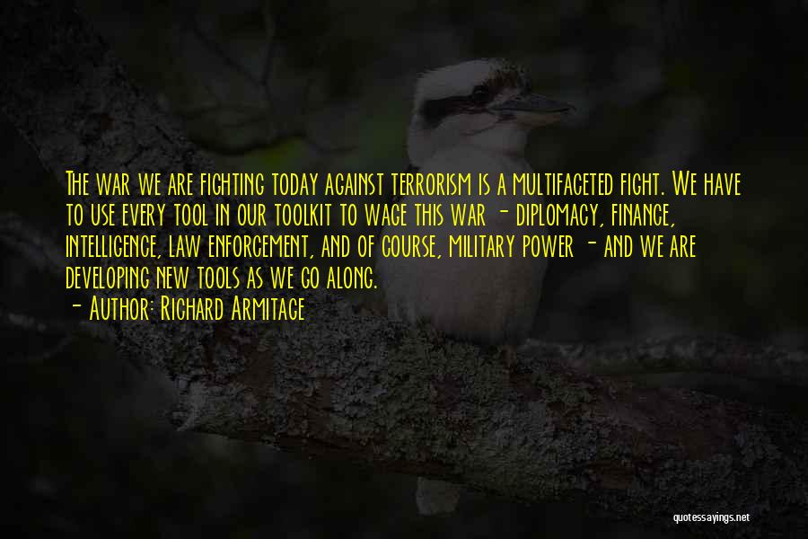 Richard Armitage Quotes: The War We Are Fighting Today Against Terrorism Is A Multifaceted Fight. We Have To Use Every Tool In Our