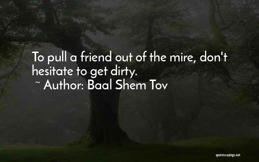 Baal Shem Tov Quotes: To Pull A Friend Out Of The Mire, Don't Hesitate To Get Dirty.