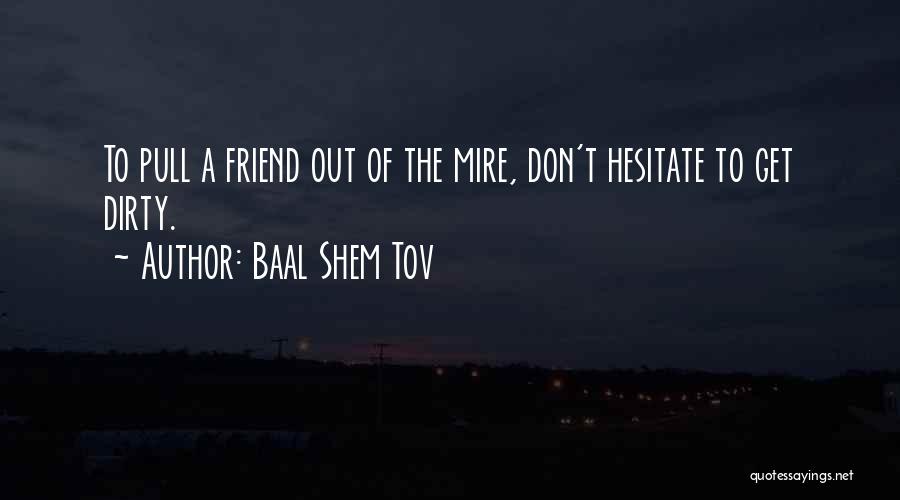 Baal Shem Tov Quotes: To Pull A Friend Out Of The Mire, Don't Hesitate To Get Dirty.