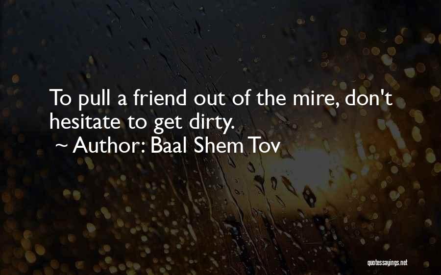 Baal Shem Tov Quotes: To Pull A Friend Out Of The Mire, Don't Hesitate To Get Dirty.