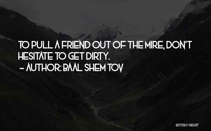 Baal Shem Tov Quotes: To Pull A Friend Out Of The Mire, Don't Hesitate To Get Dirty.